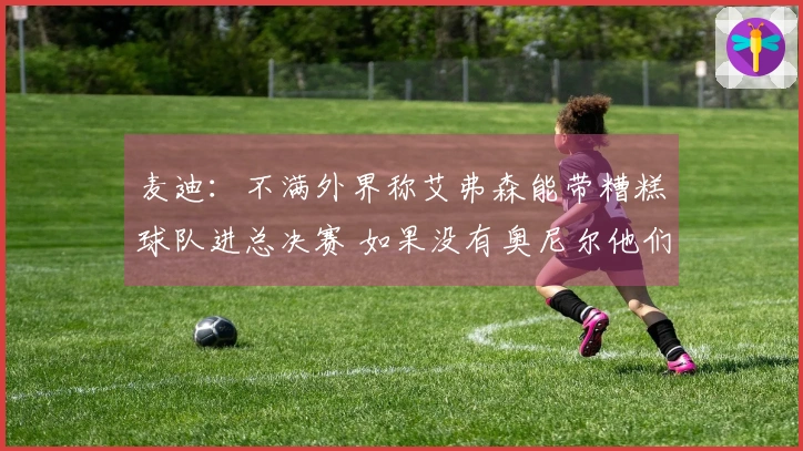 麦迪：不满外界称艾弗森能带糟糕球队进总决赛 如果没有奥尼尔他们早已夺冠