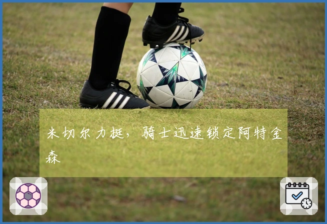 米切尔力挺，骑士迅速锁定阿特金森